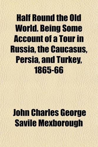Half Round the Old World. Being Some Account of a Tour in Russia, the Caucasus, Persia, and Turkey, 1865-66: (English)
