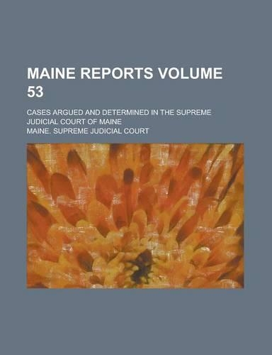 Maine Reports; Cases Argued and Determined in the Supreme Judicial Court of Maine Volume 53: (English)