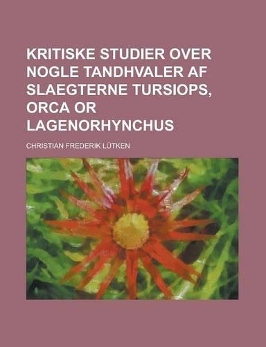 Kritiske Studier Over Nogle Tandhvaler AF Slaegterne Tursiops, Orca or Lagenorhynchus