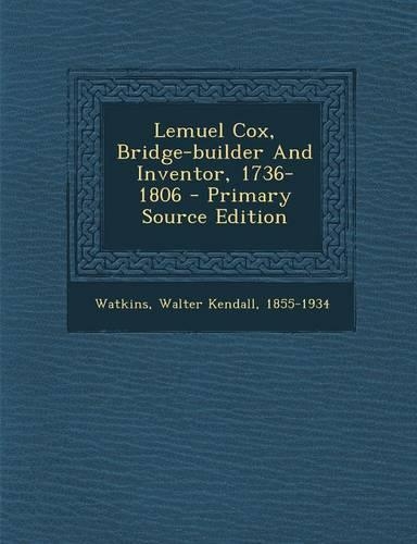 Lemuel Cox, Bridge-Builder and Inventor, 1736-1806 - Primary Source Edition