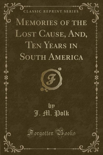 Memories of the Lost Cause, And, Ten Years in South America (Classic Reprint): (English)