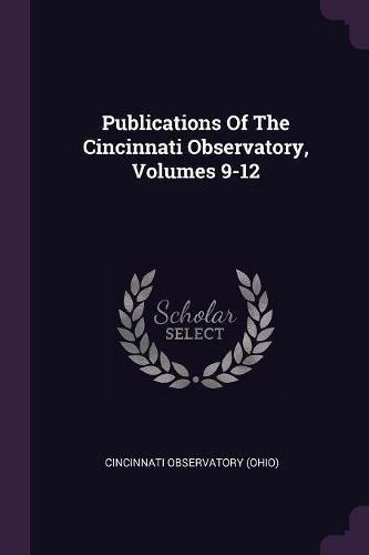 Publications Of The Cincinnati Observatory, Volumes 9-12