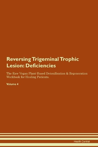 Reversing Trigeminal Trophic Lesion: Deficiencies The Raw Vegan Plant-Based Detoxification & Regeneration Workbook for Healing Patients. Volume 4