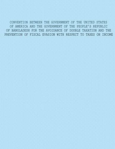 Convention Between The Government of The United States of America and The Government of The Peoples Republic Of Bangladesh For The Avoidance Of Double Taxation And The Prevention Of Fiscal Evasion With Respect To Taxes on Income