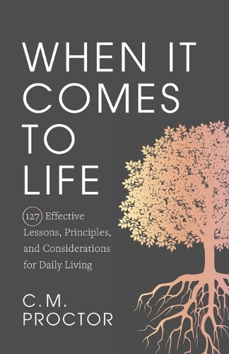 When It Comes to Life: 127 Effective Lessons, Principles, and Considerations for Daily Living