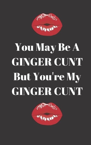 You may be a Ginger Cunt but you're my Ginger Cunt