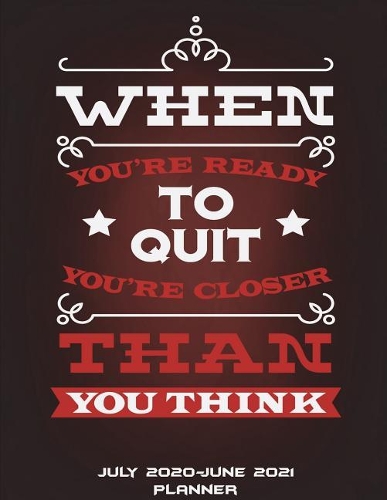 July 2020-June 2021 Planner: When You're Ready To Quit You're Closer Than You Think: Calendar Book July 2020-June 2021 Weekly/Monthly/Yearly Calendar Journal, Large 8.5" x 11" 3