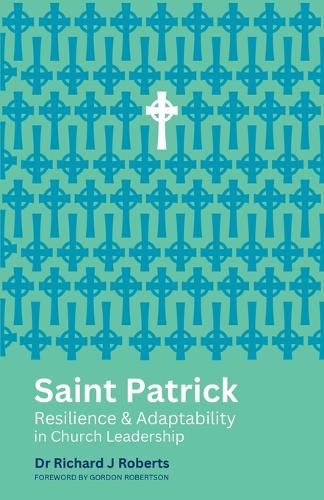 Saint Patrick: Resilience and Adaptability in Church Leadership(Reimagining Church Leadership)