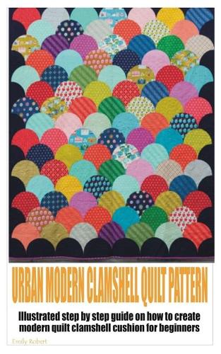 Urban Modern Clamshell Quilt Pattern: Illustrated step by step guide on how to create modern quilt clamshell cushion for beginners
