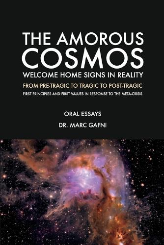 The Amorous Cosmos: Welcome Home Signs in Reality: From Pre-Tragic, to Tragic to Post-Tragic: First Principles and First Values in Response to the Meta-Crisis(Eros Mystery School - Oral Essays)