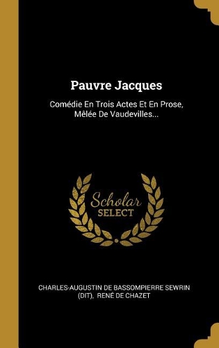 Pauvre Jacques: Comédie En Trois Actes Et En Prose, Mêlée De Vaudevilles...
