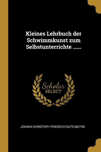 Kleines Lehrbuch der Schwimmkunst zum Selbstunterrichte ......