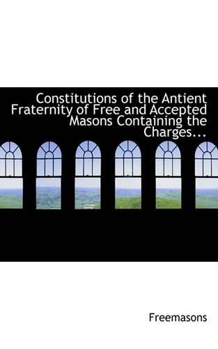 Constitutions of the Antient Fraternity of Free and Accepted Masons Containing the Charges...: (English)