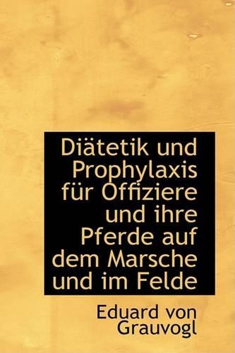 Diatetik Und Prophylaxis Fur Offiziere Und Ihre Pferde Auf Dem Marsche Und Im Felde: (German)