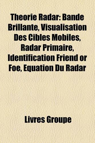 Thorie Radar: Bande Brillante, Visualisation Des Cibles Mobiles, Radar Primaire, Identification Friend or Foe, Quation Du Radar(French)