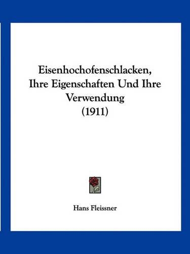 Eisenhochofenschlacken, Ihre Eigenschaften Und Ihre Verwendung (1911)