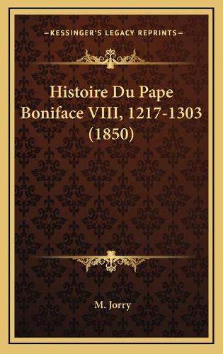 Histoire Du Pape Boniface VIII, 1217-1303 (1850): (French)