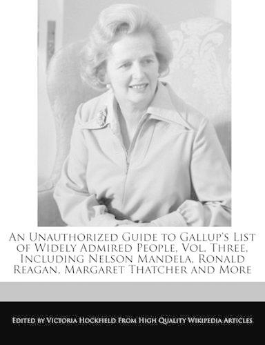 An Unauthorized Guide to Gallup's List of Widely Admired People, Vol. Three, Including Nelson Mandela, Ronald Reagan, Margaret Thatcher and More: (English)