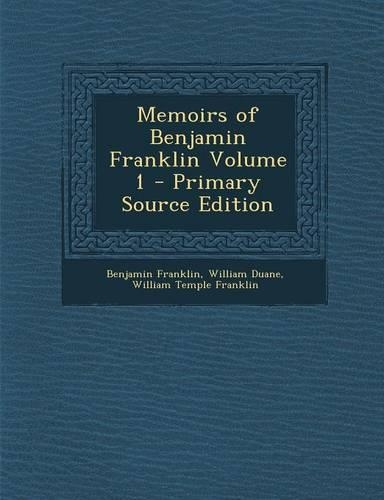 Memoirs of Benjamin Franklin Volume 1 - Primary Source Edition