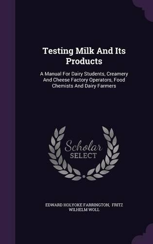 Testing Milk and Its Products: A Manual for Dairy Students, Creamery and Cheese Factory Operators, Food Chemists and Dairy Farmers