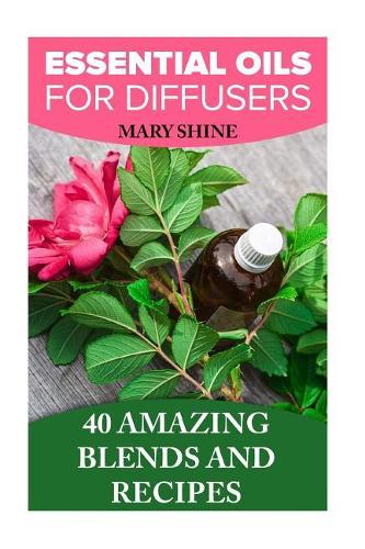 Essential Oils for Diffusers: 40 Amazing Blends and Recipes: (Essential Oils Book, Aromatherapy)(How to Use Essential Oils))