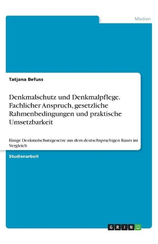 Denkmalschutz und Denkmalpflege. Fachlicher Anspruch, gesetzliche Rahmenbedingungen und praktische Umsetzbarkeit: Einige Denkmalschutzgesetze aus dem deutschsprachigen Raum im Vergleich