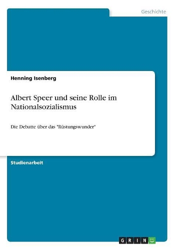 Albert Speer und seine Rolle im Nationalsozialismus: Die Debatte über das "Rüstungswunder"