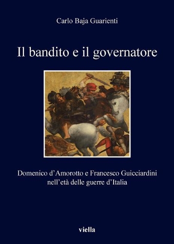 Il Bandito E Il Governatore: Domenico d'Amorotto E Francesco Guicciardini Nell'eta Delle Guerre d'Italia(175 I Libri Di Viella)