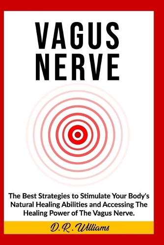 Vagus Nerve: The Best Strategies to Stimulate Your Body's Natural Healing Abilities and Accessing The Healing Power of The Vagus Nerve.