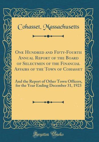 One Hundred and Fifty-Fourth Annual Report of the Board of Selectmen of the Financial Affairs of the Town of Cohasset: And the Report of Other Town Officers, for the Year Ending December 31, 1923 (Classic Reprint)