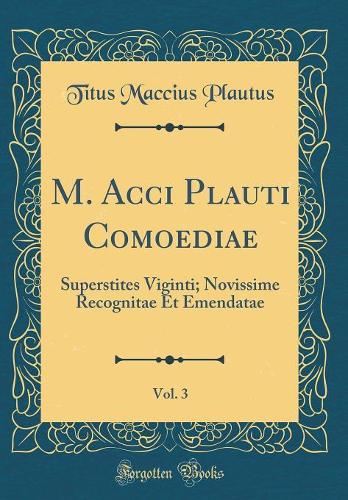 M. Acci Plauti Comoediae, Vol. 3: Superstites Viginti; Novissime Recognitae Et Emendatae (Classic Reprint)