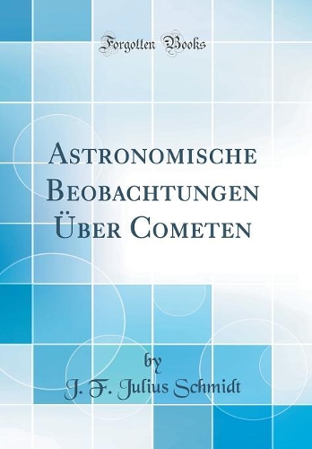 Astronomische Beobachtungen Über Cometen (Classic Reprint)