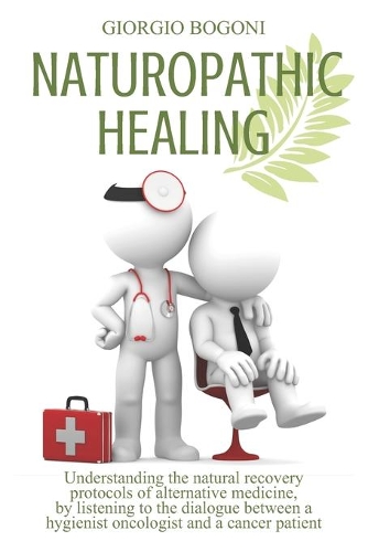 Naturopathic Healing: Understanding the natural recovery protocols of alternative medicine, listening to the dialogue between a hygienist oncologist and a cancer patient 