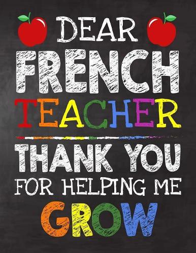 Dear French Teacher Thank You For Helping Me Grow: Teacher Appreciation Gift, gift from student to teacher, you can make it retirement or birthday or christmas gift, journal or notebook Year end, tea