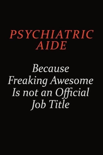 Psychiatric Aide Because Freaking Awesome Is Not An Official Job Title