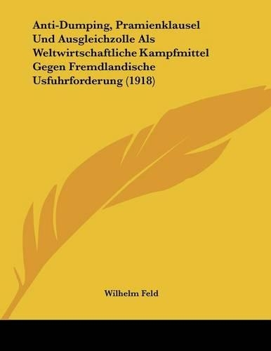 Anti-Dumping, Pramienklausel Und Ausgleichzolle Als Weltwirtschaftliche Kampfmittel Gegen Fremdlandische Usfuhrforderung (1918)