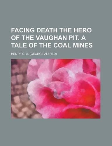 Facing Death the Hero of the Vaughan Pit. a Tale of the Coal Mines