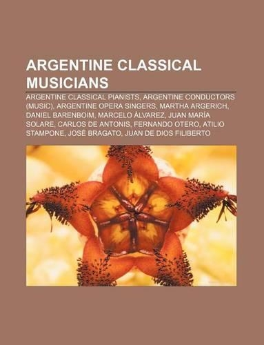 Argentine Classical Musicians: Argentine Classical Pianists, Argentine Conductors (Music), Argentine Opera Singers, Martha Argerich(English)