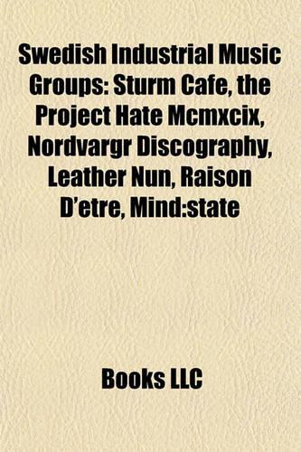 Swedish Industrial Music Groups: Sturm Cafe, the Project Hate MCMXCIX, Nordvargr Discography, Leather Nun, Raison D'Etre, Mind: State(English)