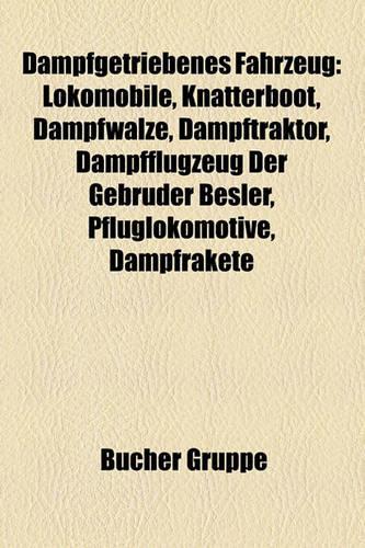 Dampfgetriebenes Fahrzeug: Lokomobile, Knatterboot, Dampfwalze, Dampftraktor, Dampfflugzeug Der Gebr Der Besler, Pfluglokomotive, Dampfrakete(German)