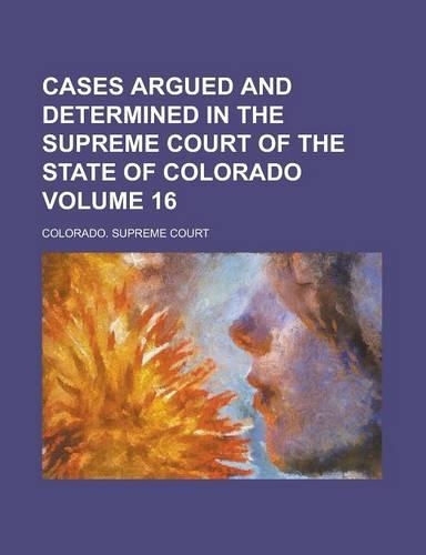Cases Argued and Determined in the Supreme Court of the State of Colorado Volume 16
