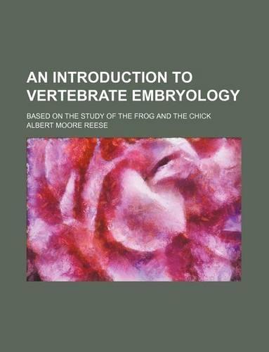 An Introduction to Vertebrate Embryology; Based on the Study of the Frog and the Chick: (English)