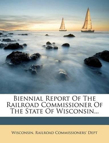 Biennial Report of the Railroad Commissioner of the State of Wisconsin...