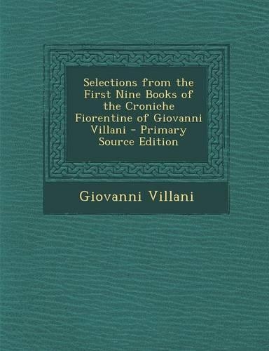 Selections from the First Nine Books of the Croniche Fiorentine of Giovanni Villani - Primary Source Edition