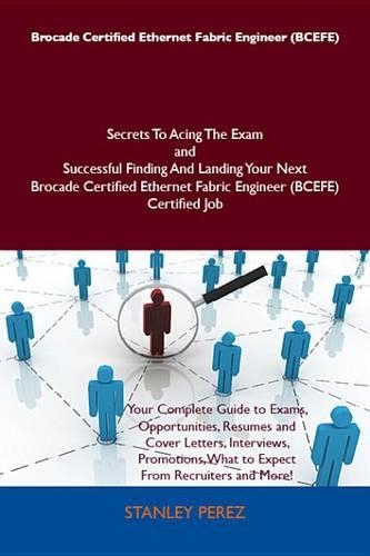 Brocade Certified Ethernet Fabric Engineer (Bcefe) Secrets to Acing the Exam and Successful Finding and Landing Your Next Brocade Certified Ethernet Fabric Engineer (Bcefe) Certified Job