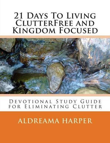 21 Days To Living ClutterFree and Kingdom Focused: Devotional Study Guide to Eliminate Clutter