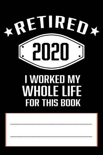 Retired 2020 I Worked My Whole Life for This Book