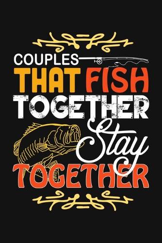 Couples That Fish Together Stay Together: Fishing Related Joke Gift For Fishing Enthusiasts.Fly and Ice Fishing Log Book Journal