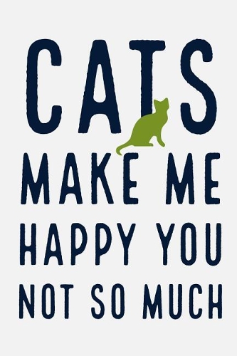 Cats Make Me Happy You Not So Much