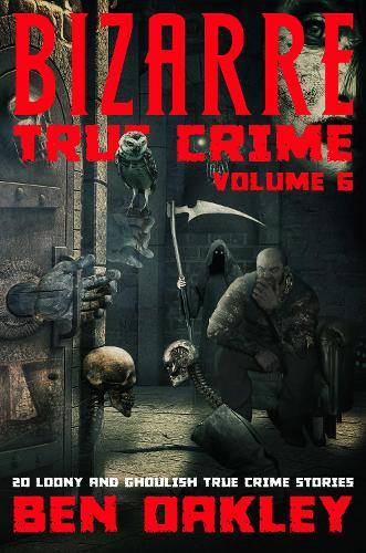 Bizarre True Crime Volume 6